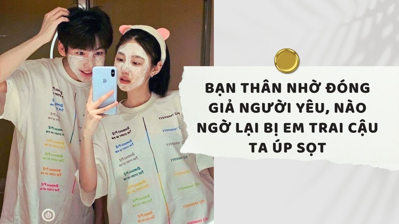 Truyện Audio | Bạn thân nhờ đóng giả người yêu, nào ngờ lại bị em trai cậu ta úp sọt (Full)