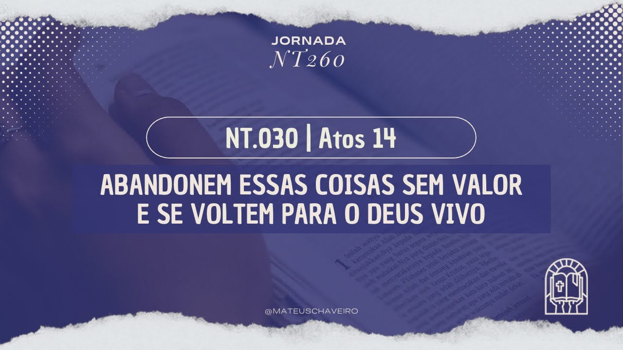 JORNADA NT260 | 030 - Abandonem essas coisas sem valor e se voltem para o Deus vivo!