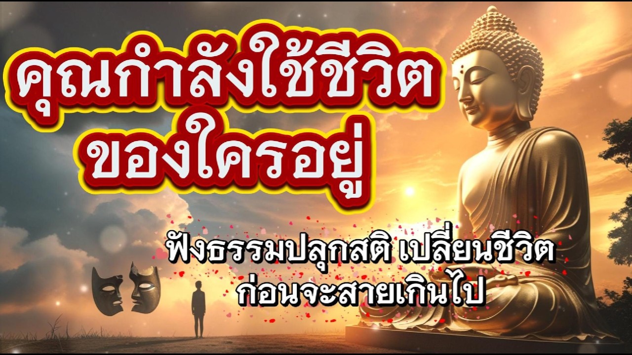 คุณกำลังใช้ชีวิตของใครอยู่ ฟังธรรมปลุกสติ เปลี่ยนชีวิตก่อนจะสายเกินไป