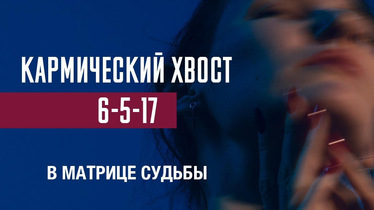 КАРМИЧЕСКИЙ ХВОСТ 6-5-17 в матрице судьбы | РАЗБОР И ПРОРАБОТКА