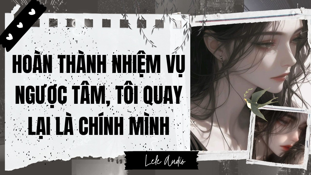[TRUYỆN AUDIO] [FULL] HOÀN THÀNH NHIỆM VỤ NGƯỢC TÂM, TÔI QUAY LẠI LÀ CHÍNH MÌNH || Lele Audio