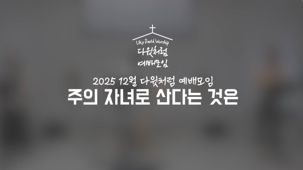 주의 자녀로 산다는 것은 | 다윗처럼 예배모임 2025.12.27.