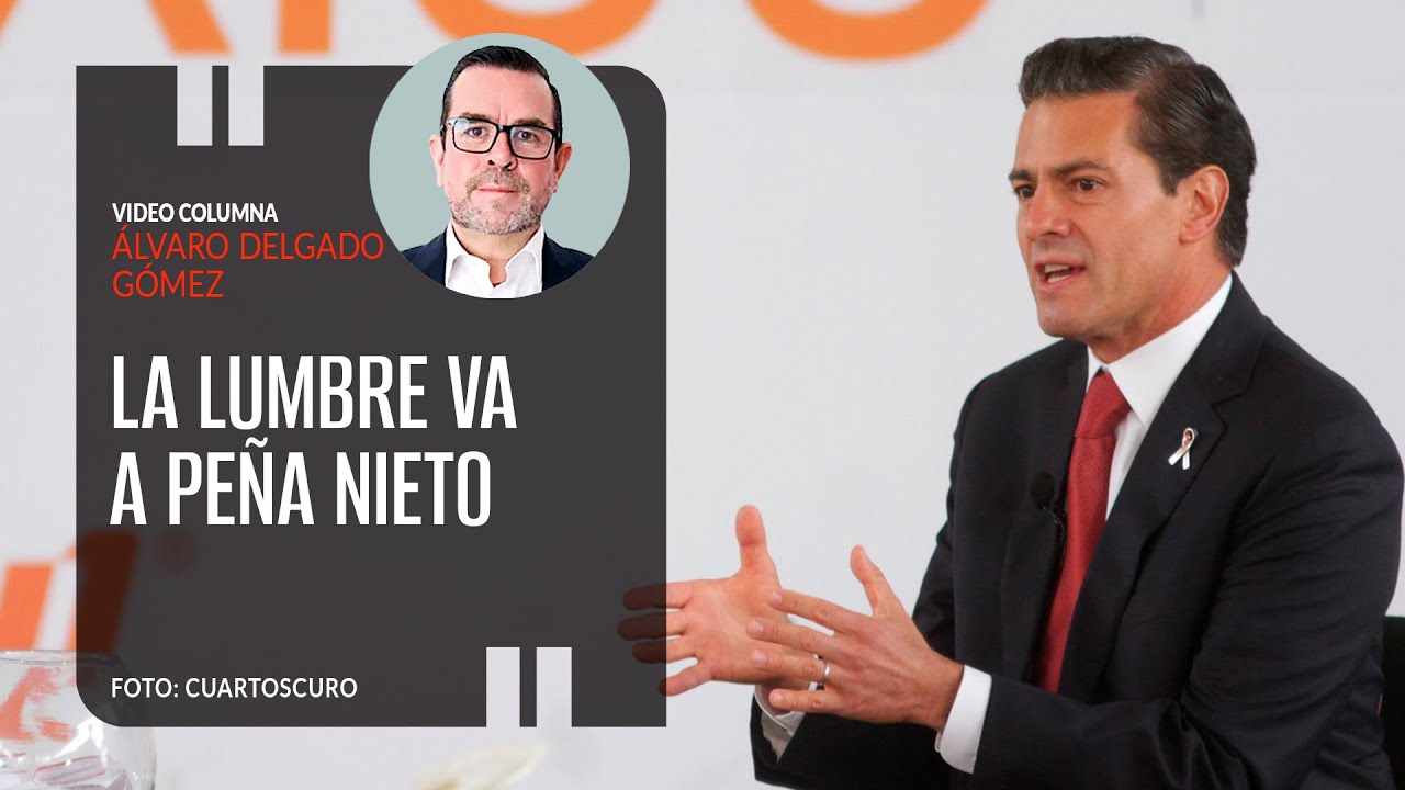 La lumbre va a Peña Nieto, por Álvaro Delgado | Video columna