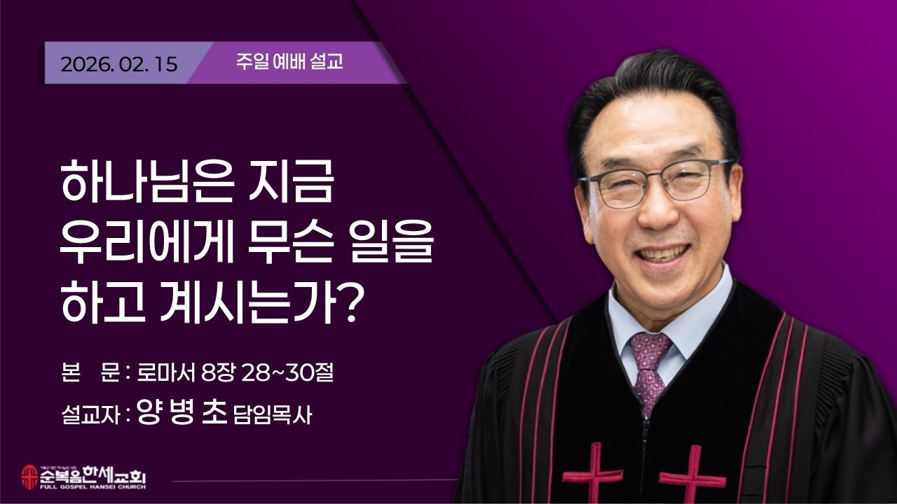 2026.02.15 (주일) 하나님은 지금 우리에게 무슨 일을 하고 계시는가 - 양병초 목사 (롬 8장 28~30절)