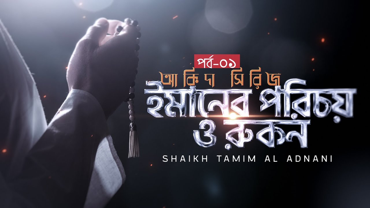 আকিদা সিরিজ - ১ম পর্ব - ইমানের পরিচয় ও রুকন | Shaikh Tamim Al Adnani