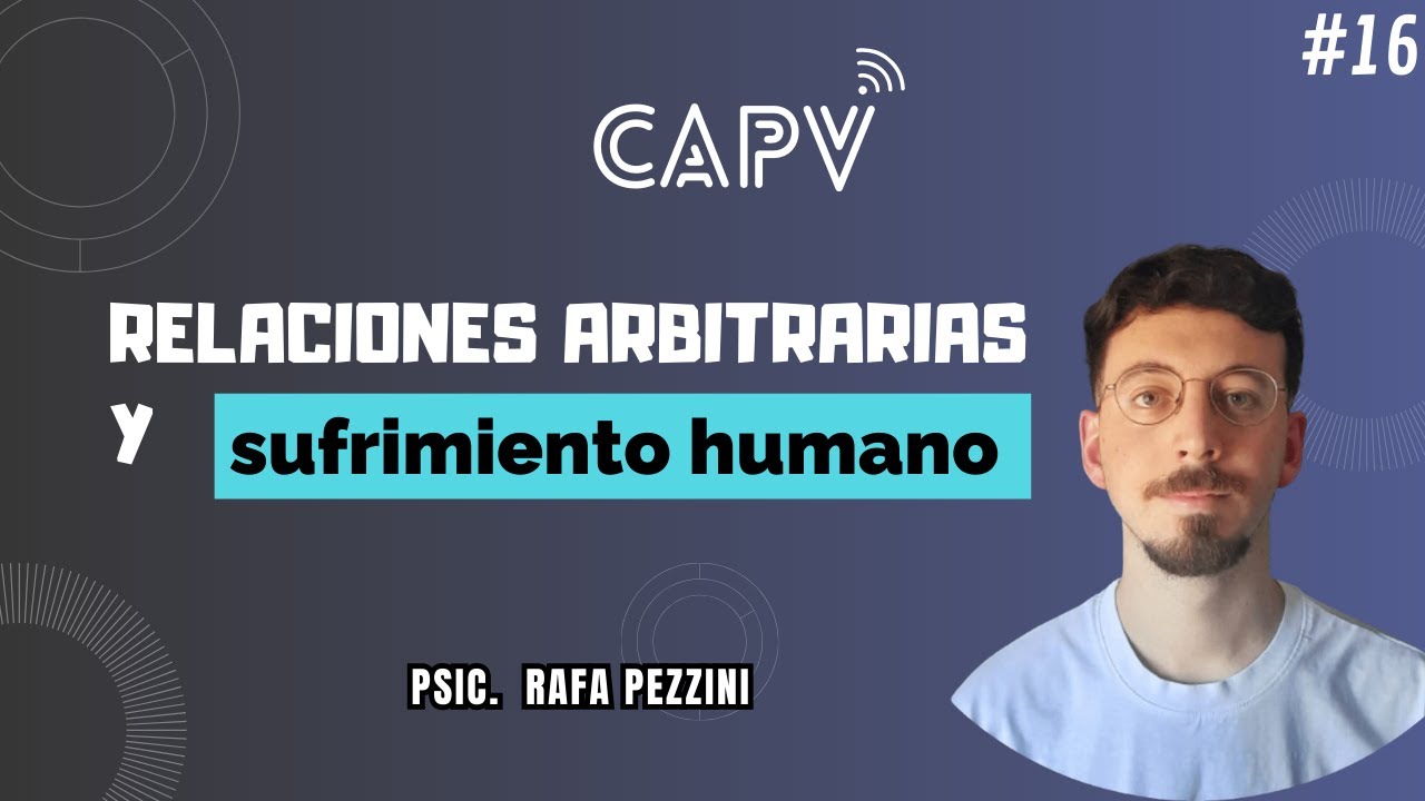 Relaciones arbitrarias y sufrimiento humano | Psic. Rafa Pezzini - CAPV🎥 #16