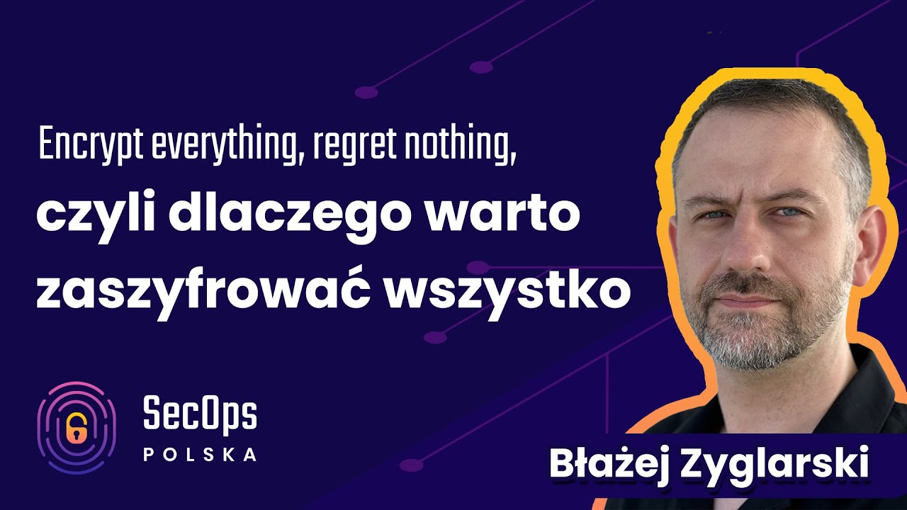 [#107] Encrypt everything, regret nothing, czyli dlaczego warto zaszyfrować wszystko - B. Zyglarski