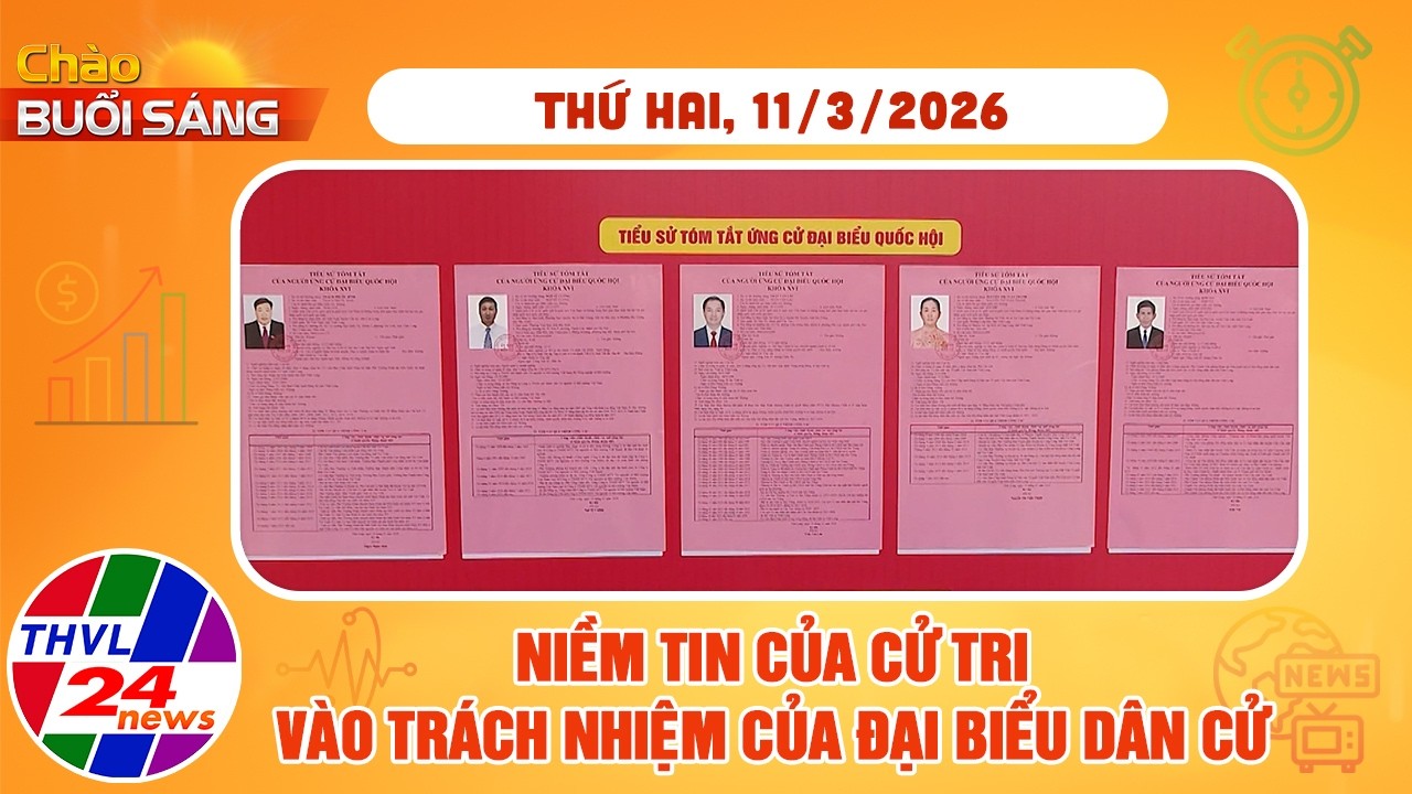 Chào buổi sáng (11/03/2026): Niềm tin của cử tri vào trách nhiệm của đại biểu dân cử