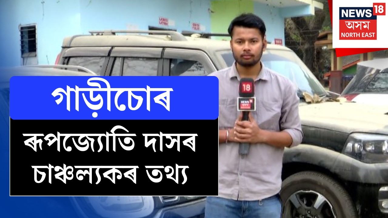 Assam News |গাড়ীচোৰ ৰূপজ্যোতি দাসৰ চাঞ্চল্যকৰ তথ্য, Dispurআৰক্ষীৰ তদন্তত পোহৰলৈ প্ৰৱঞ্চনাৰ ন ন তথ্য