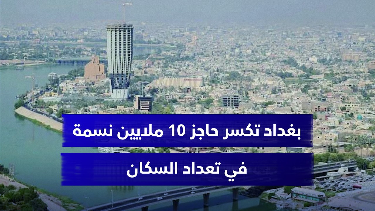بغداد تكسر حاجز 10 ملايين نسمة وتنافس القاهرة في صدارة الزحام العربي