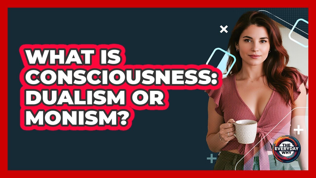 What Is Consciousness: Dualism Or Monism? - The Everyday Why