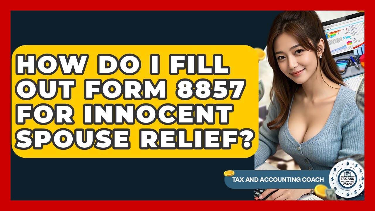 How Do I Fill Out Form 8857 For Innocent Spouse Relief? - Tax and Accounting Coach