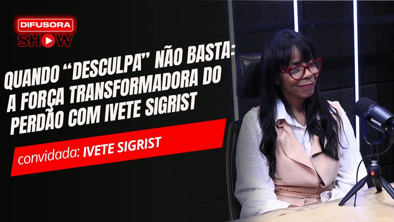 Quando “Desculpa” Não Basta: A Força Transformadora do Perdão com Ivete Sigrist