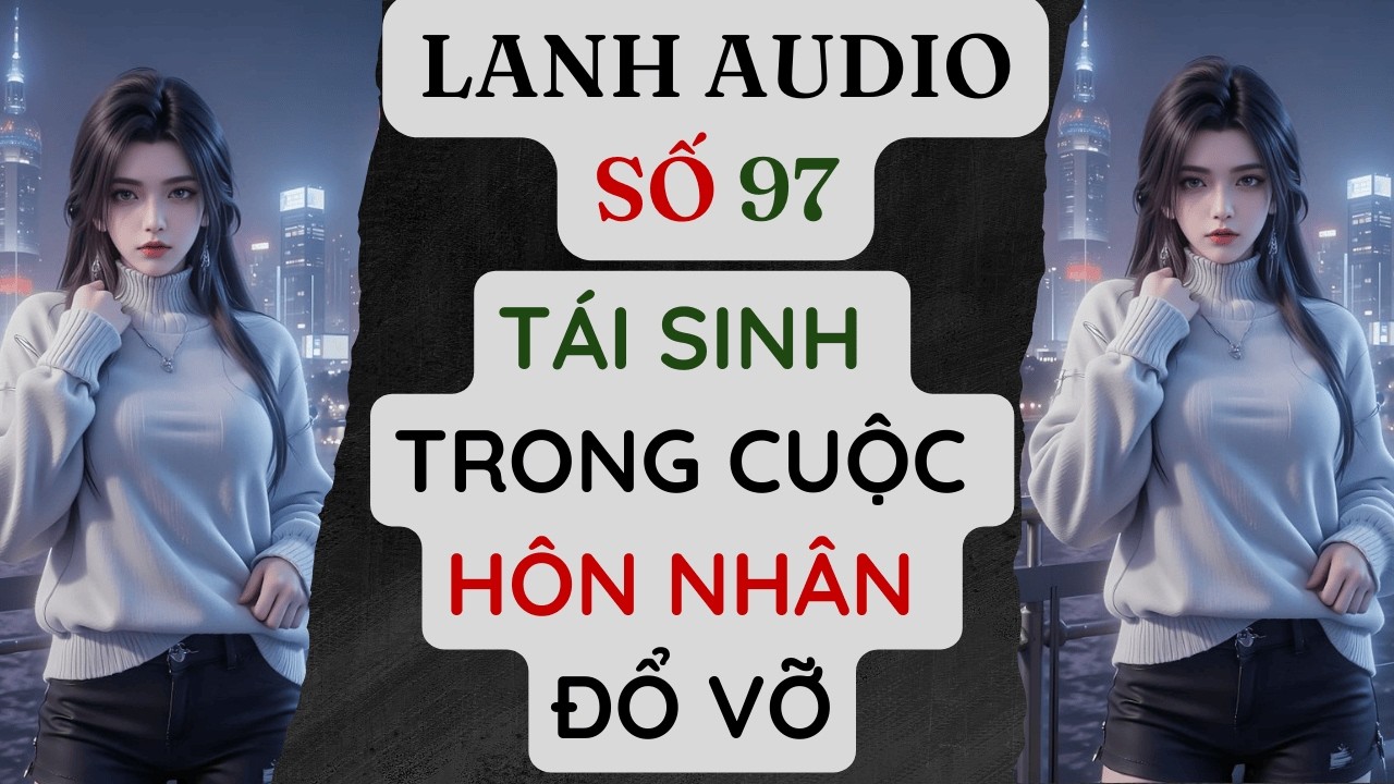 Full | Lanh Audio Số 97 | TÁI SINH TRONG CUỘC HÔN NHÂN ĐỔ VỠ