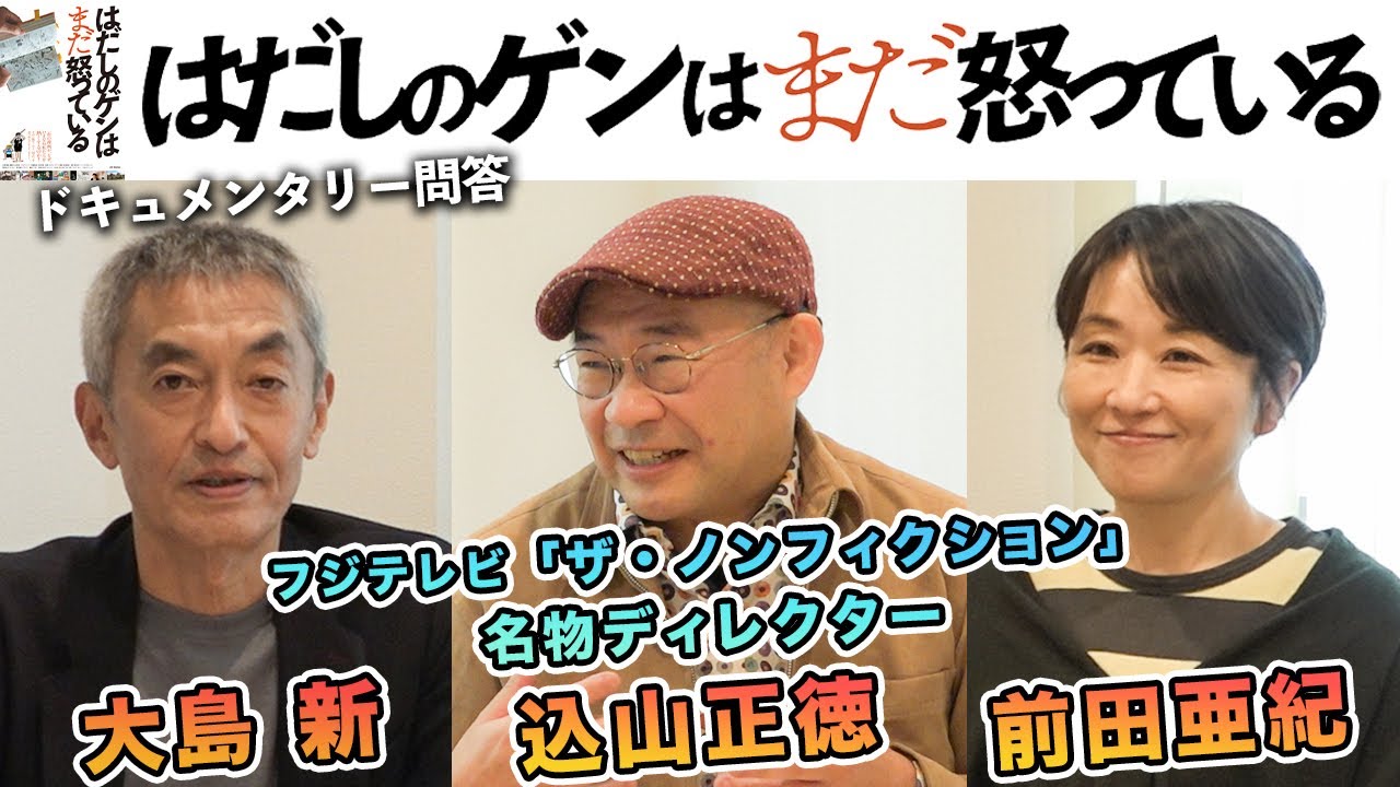 ドキュメンタリー問答『はだしのゲンはまだ怒っている』込山正徳監督（フジテレビ「ザ・ノンフィクション」名物ディレクター登場！）