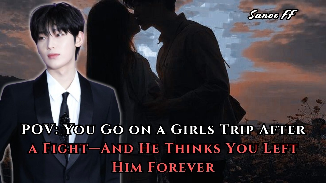 POV: You Go on a Girls Trip After a Fight—And He Thinks You Left Him Forever | Sunoo FF