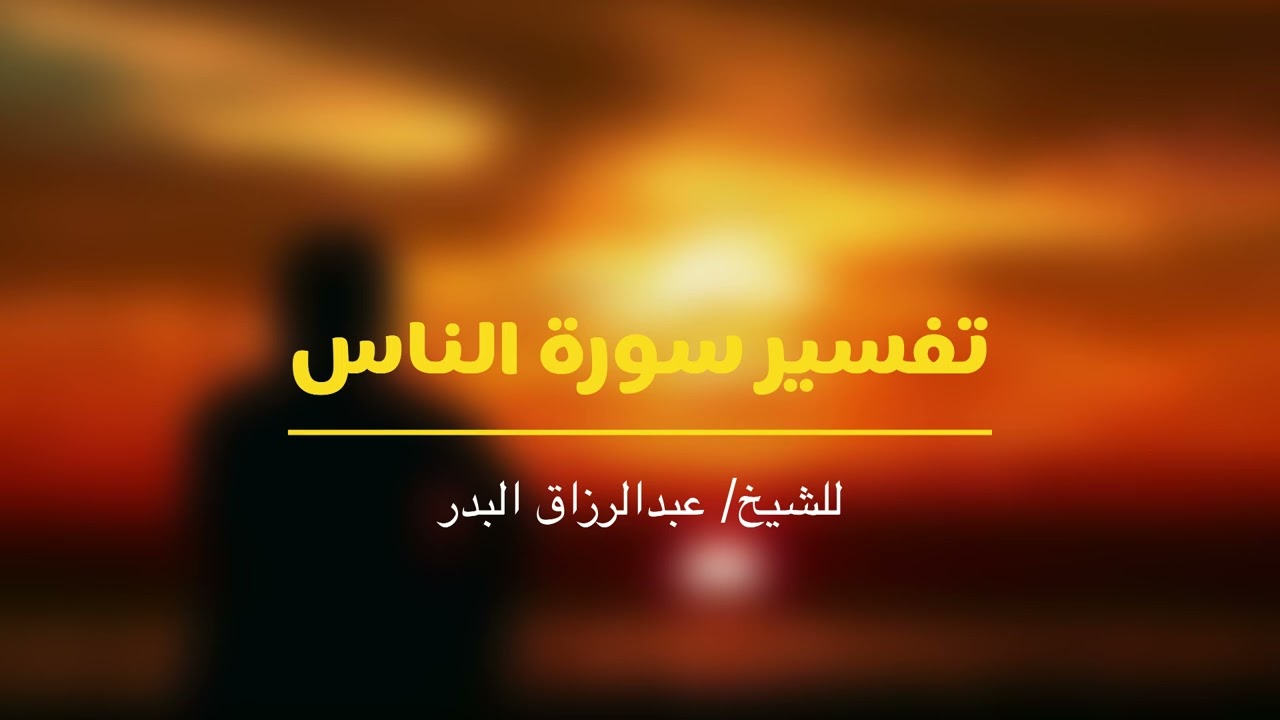 تفسير سورة الناس للشيخ عبدالرزاق البدر -حفظه الله-