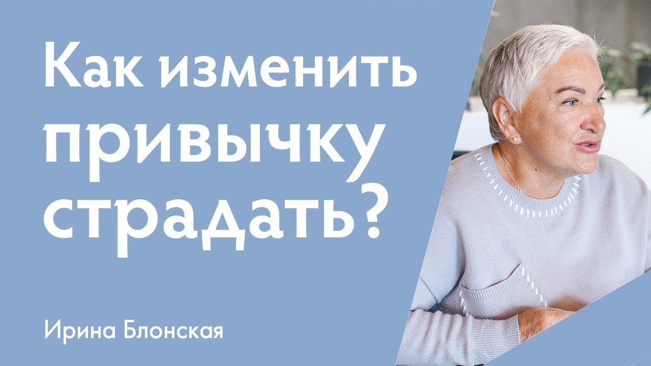 Как изменить привычку страдать и стать счастливым? | Ирина Блонская