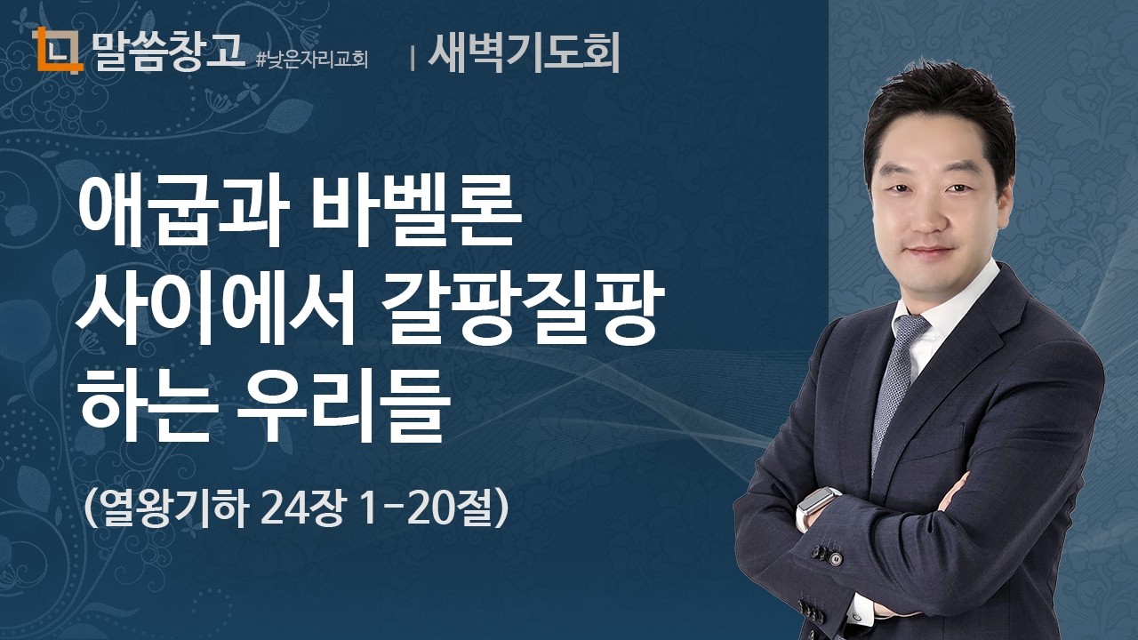 이기헌 목사 (새벽) 2024.10.15 | 애굽과 바벨론 사이에서 갈팡질팡하는 우리들 (열왕기하 24장 1-20절)