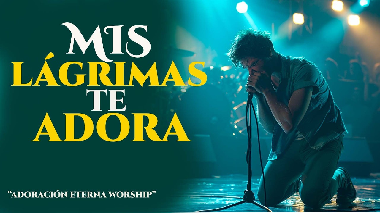 Mis Lágrimas Te Adoran | Cuando No Puedo Hablar, Te Adoro | Adoracion Eterna Worship