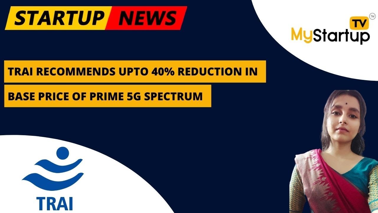 TRAI recommends up to 40% reduction in base price of prime 5G spectrum |My Startup TV