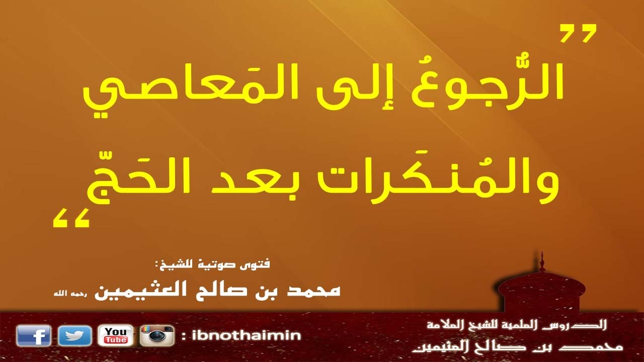 الرُّجوعُ إلى المَعاصي والمُنكَرات بعد الحَجّ - الشيخ ابن عثيمين