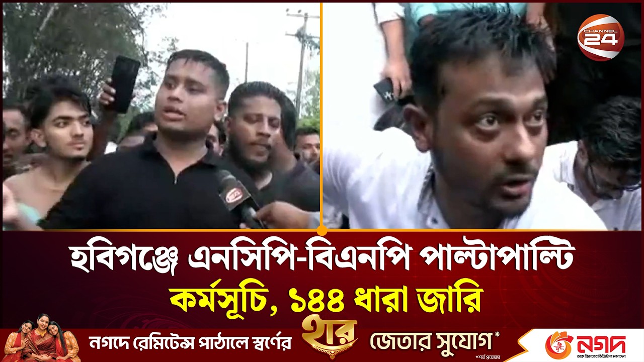 হবিগঞ্জে এনসিপি-বিএনপি পাল্টাপাল্টি কর্মসূচি, ১৪৪ ধারা জারি । NCP | Channel 24