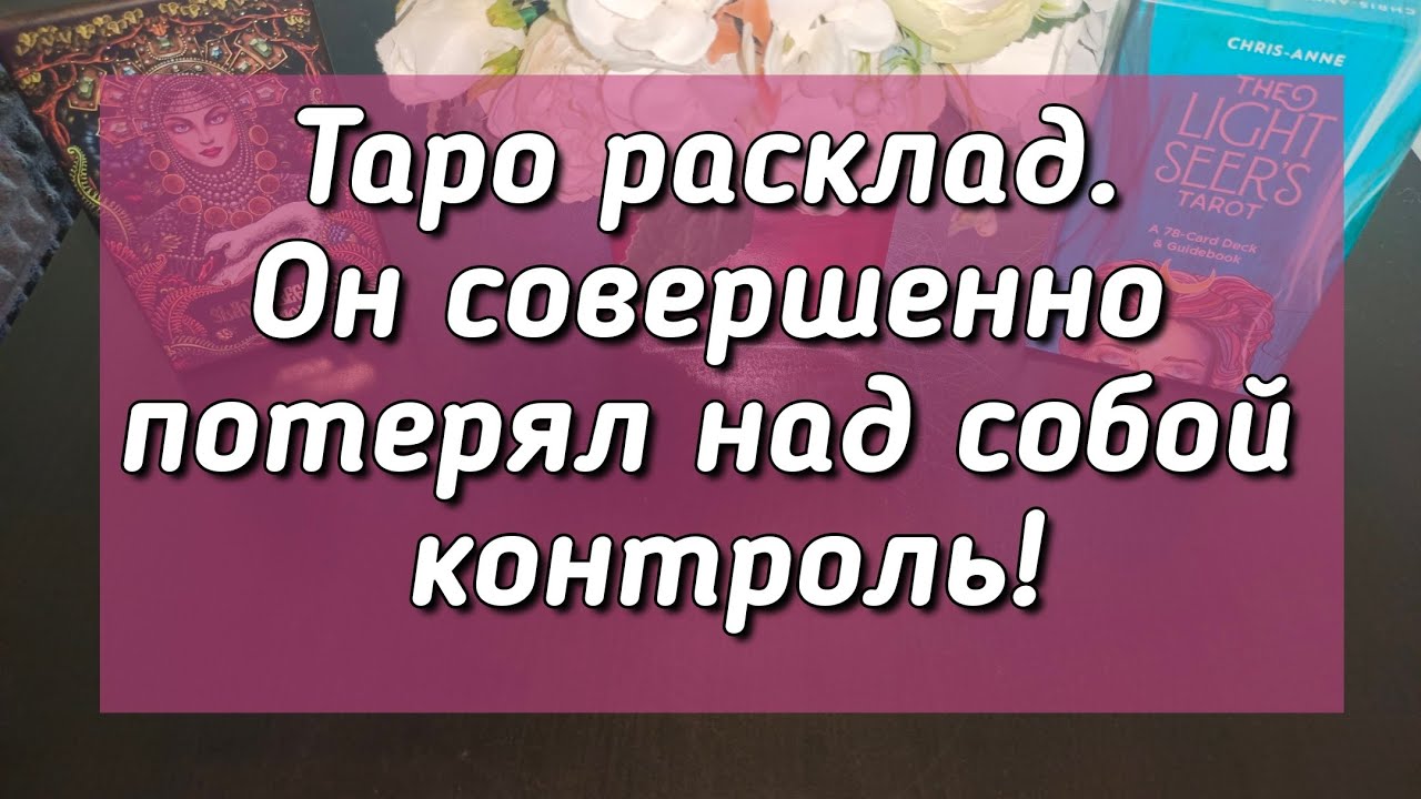 Таро расклад. Он совершенно потерял над собой контроль!
