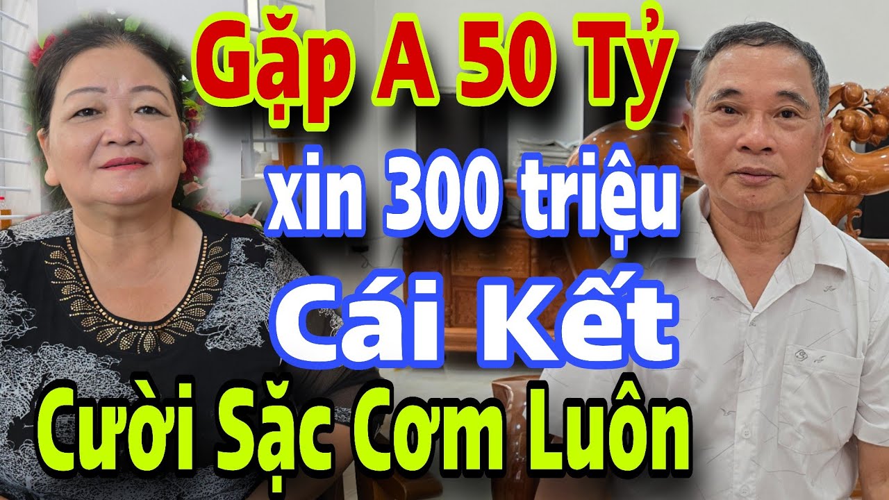 CƯỜI SẮC CƠM Gặp Anh 50 Tỷ Xin 300 Triệu Cái Kết Bật Ngửa Luôn