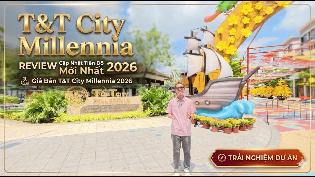 Trải Nghiệm T&T City Millennia : REVIEW Cập Nhật Tiến Độ mới nhất Giá Bán T&T City Millennia 2026