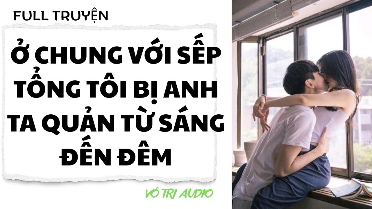 [AUDIO] Ở CHUNG VỚI SẾP TỔNG TÔI BỊ ANH TA QUẢN TỪ SÁNG ĐẾN ĐÊM - VÔ TRI AUDIO
