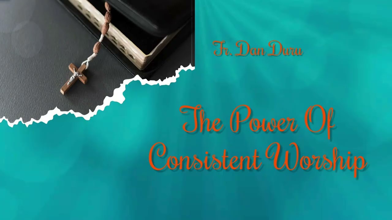 Fr  Dan Duru   The Power Of Consistent Worship