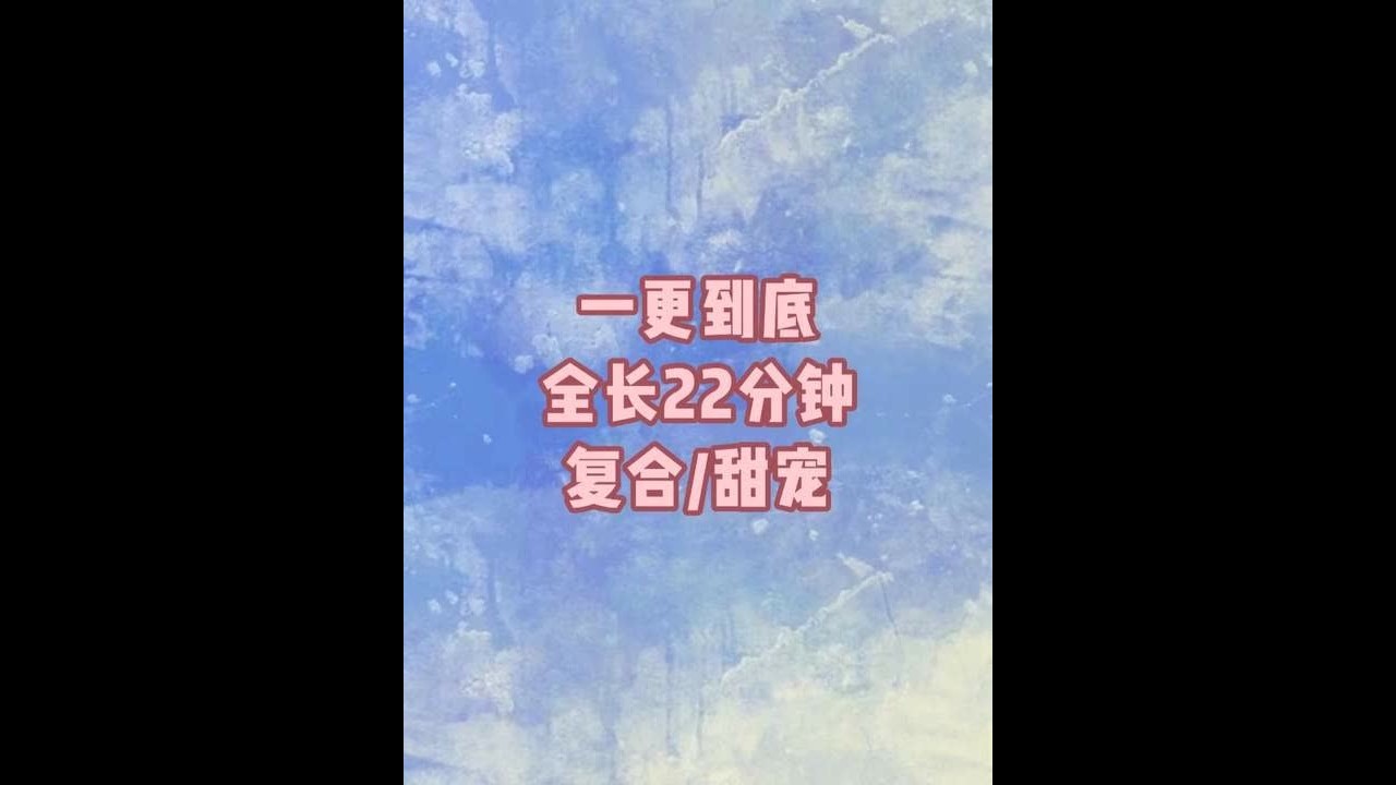 一更到底，全长22分钟#一口气看完系列#完结文#书荒推荐#宝藏小说#甜文