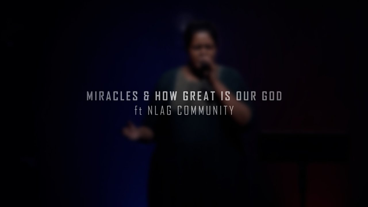 Miracles & How Great Is Our God | NLAG Community
