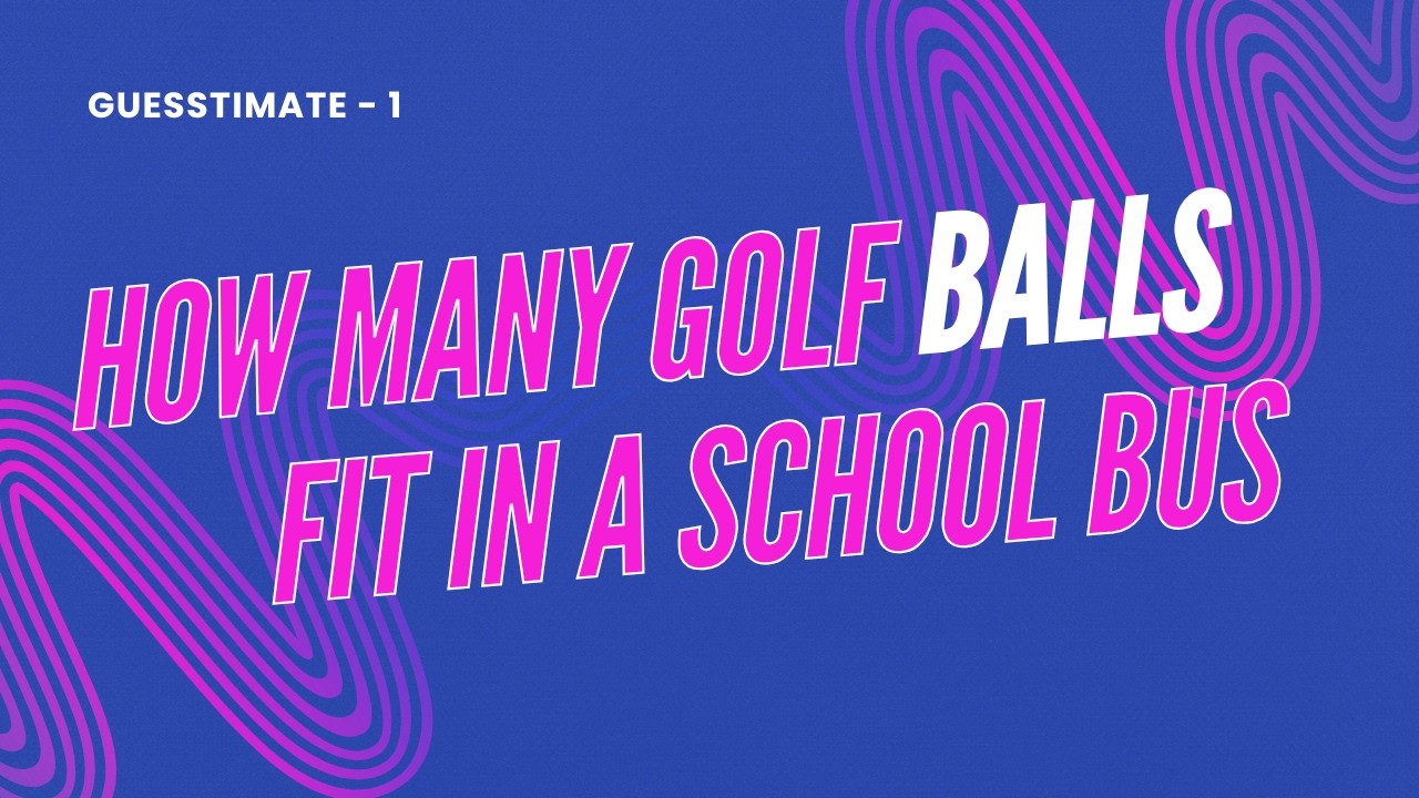 Guesstimate - 1 | How Many Golf Balls Can Fit In A School Bus | Consulting Case Interviews Practice
