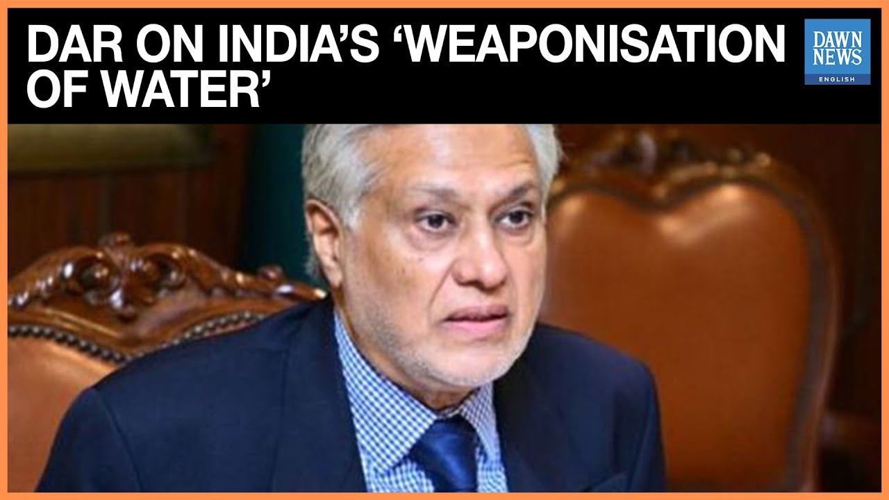Deputy PM Dar Sounds Alarm Over India&rsquo;s &lsquo;Weaponisation of Water&rsquo; | Dawn News English