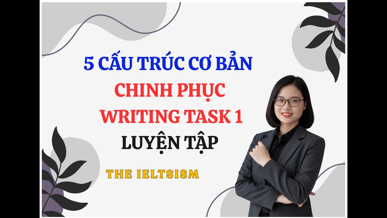 5 CẤU TRÚC ĂN ĐIỂM NGỮ PHÁP TRONG WRITING TASK 1. LUYỆN TẬP. [THE IELTSISM]