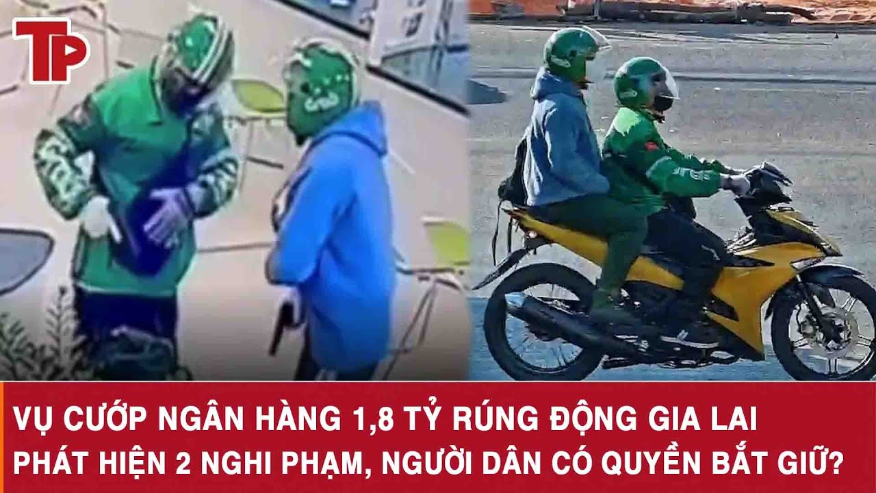 Vụ cướp ngân hàng 1,8 tỷ rúng động Gia Lai: Phát hiện 2 nghi phạm, người dân có quyền bắt giữ?