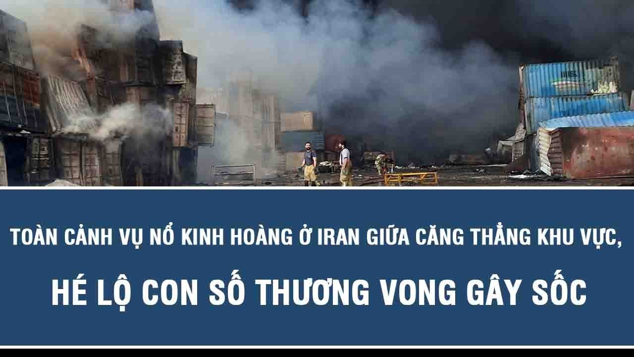 Toàn cảnh vụ nổ kinh hoàng ở Iran giữa căng thẳng khu vực, hé lộ con số thương vong gây sốc
