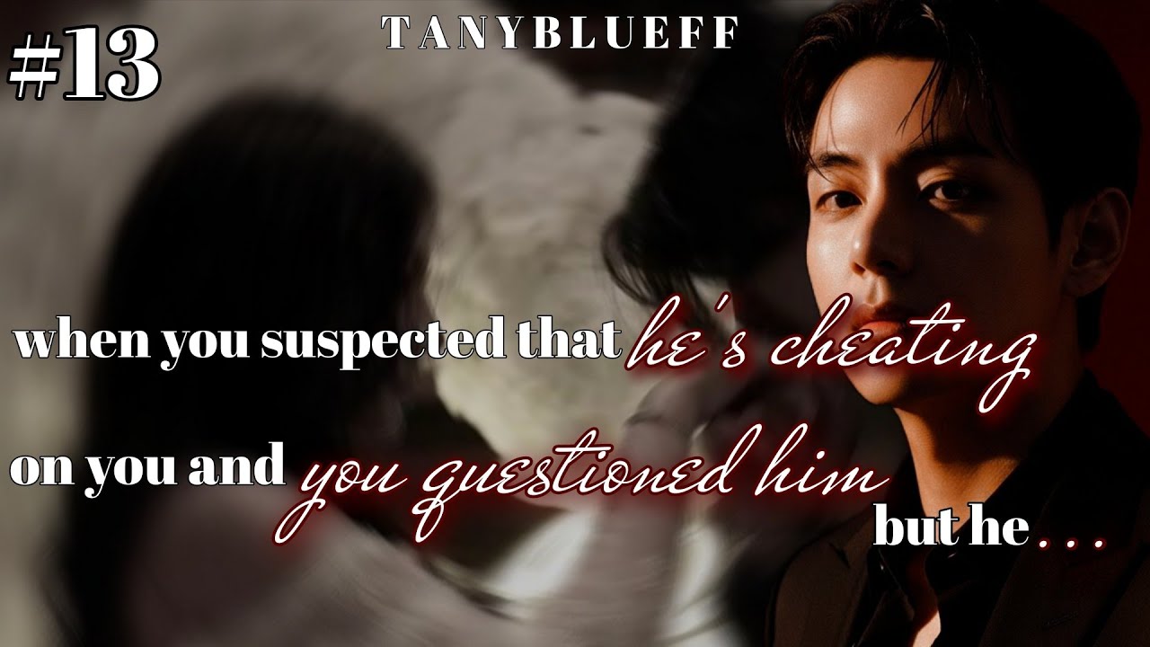 #𝟏𝟑 || 𝐖𝐡𝐞𝐧 𝐲𝐨𝐮 𝐬𝐮𝐬𝐩𝐞𝐜𝐭𝐞𝐝 𝐭𝐡𝐚𝐭 𝐡𝐞'𝐬 𝐜𝐡𝐞𝐚𝐭𝐢𝐧𝐠 𝐨𝐧 𝐲𝐨𝐮 𝐚𝐧𝐝 𝐲𝐨𝐮 𝐪𝐮𝐞𝐬𝐭𝐢𝐨𝐧𝐞𝐝 𝐡𝐢𝐦 𝐛𝐮𝐭 𝐡𝐞... #𝐭𝐚𝐞𝐡𝐲𝐮𝐧𝐠𝐟𝐟