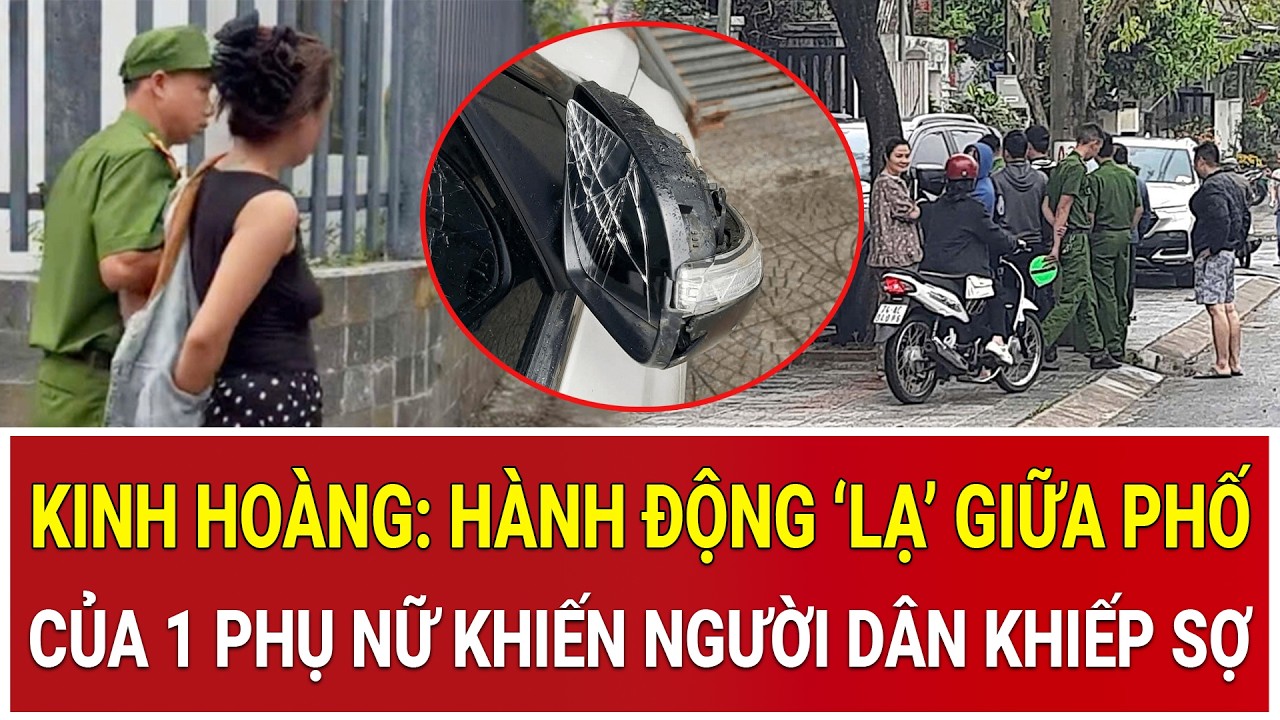 Thời sự nóng 5/3: Kinh hoàng: Hành động ‘lạ’ giữa phố của 1 phụ nữ khiến người dân khiếp sợ