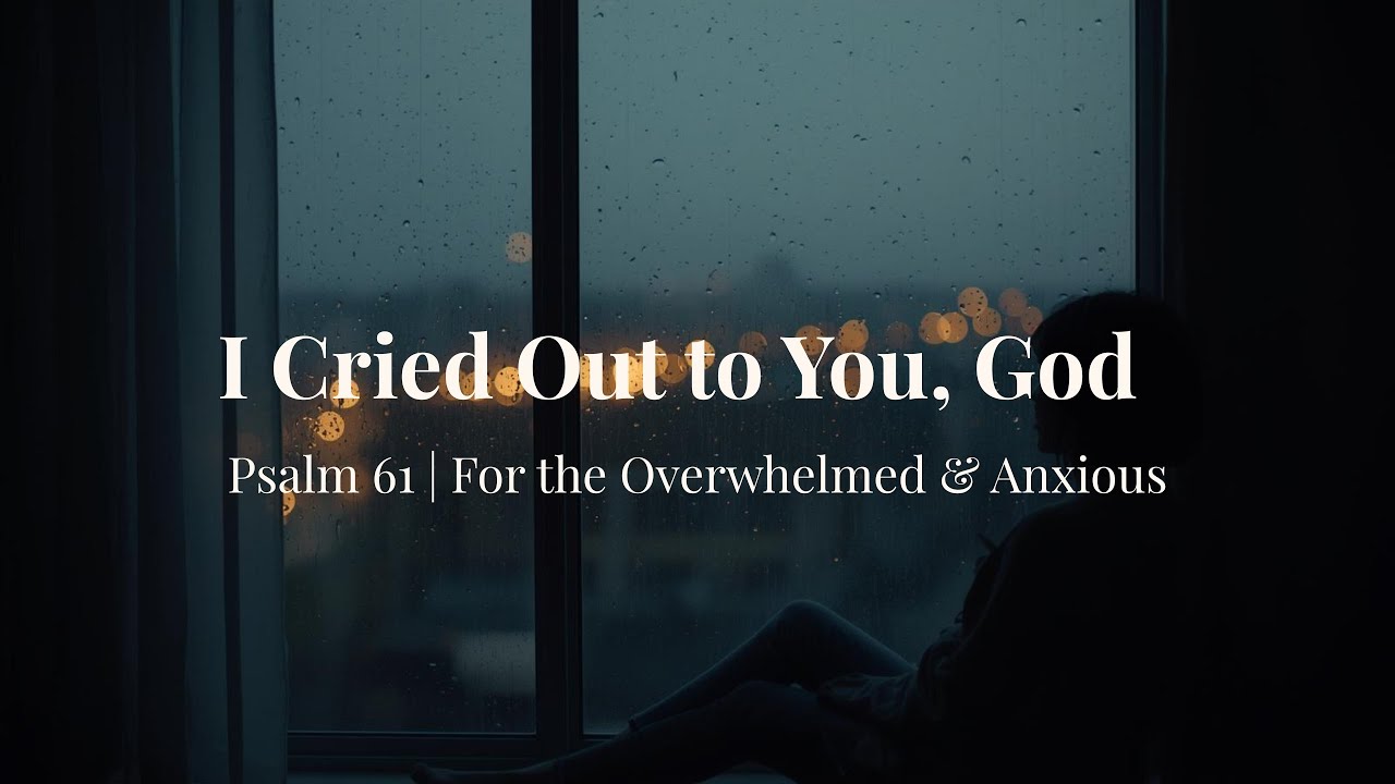 I CRIED OUT TO YOU, GOD | Psalm 61 | For the Overwhelmed & Anxious
