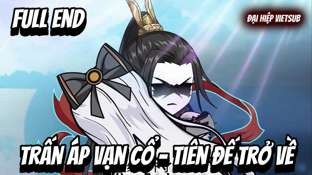 FULL END | Trấn Áp Vạn Cổ - Tiên Đế Trở Về | Đại Hiệp vietsub