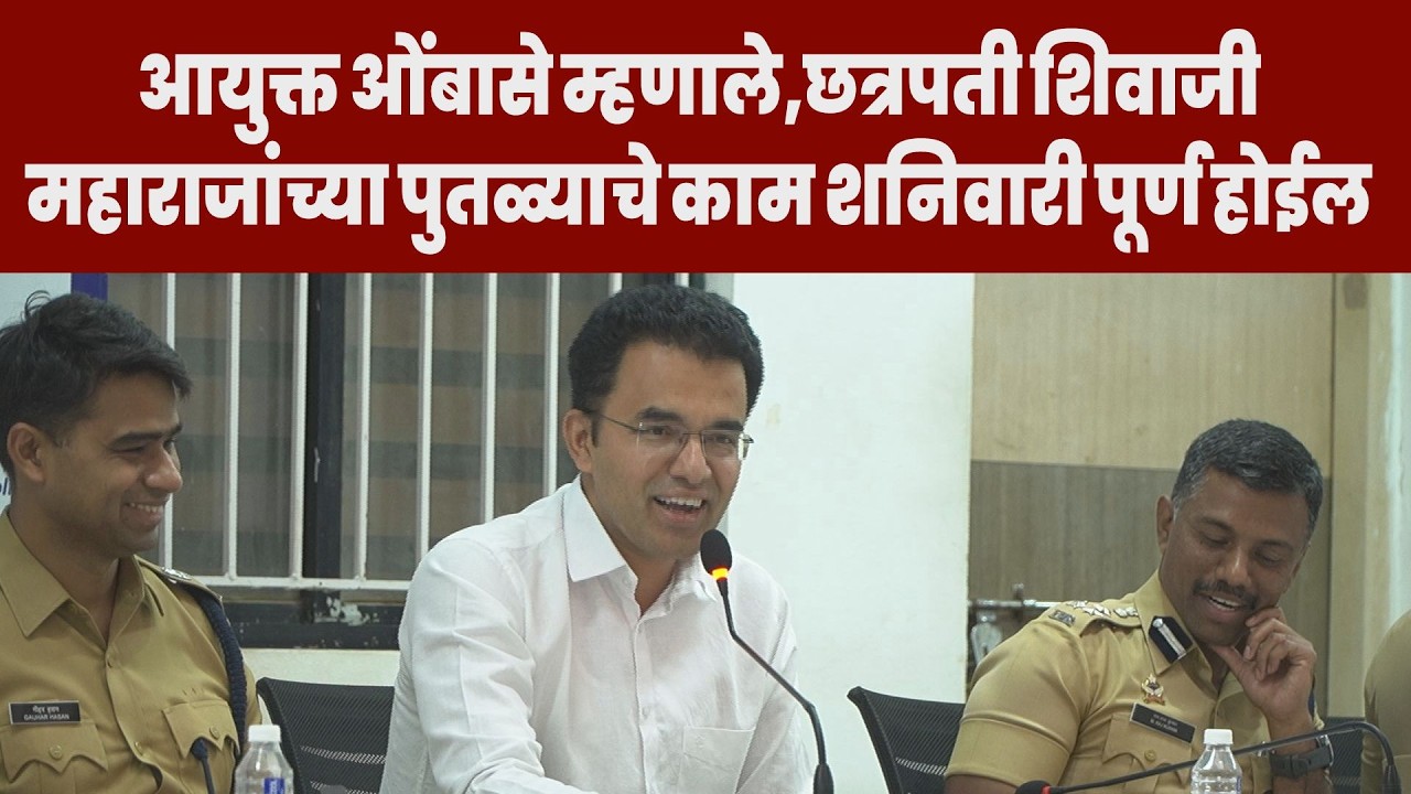 महापालिका आयुक्त ओंबासे म्हणाले,छत्रपती शिवाजी महाराजांच्या पुतळ्याचे काम शनिवारी पूर्ण होईल