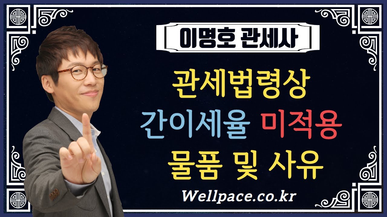 관세사시험 2차 관세법 이명호관세사 '관세법령상 간이세율 미적용 물품 및 사유' 학원 인강 웰페이스