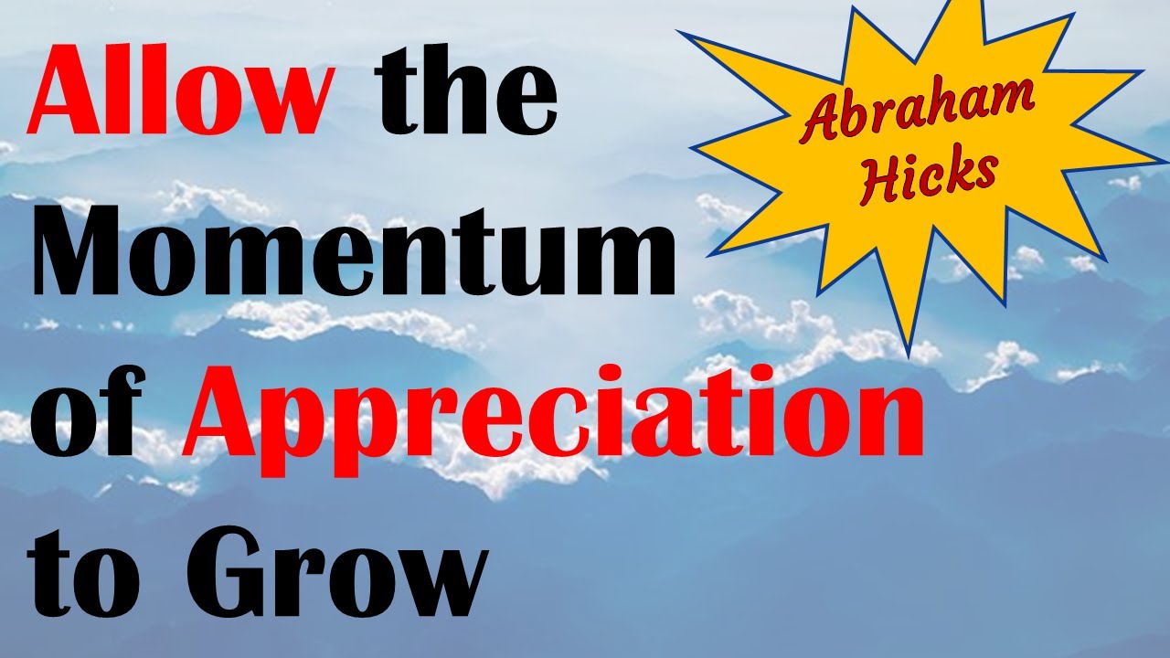 Abraham Hicks ~ Allow the momentum of appreciation to grow