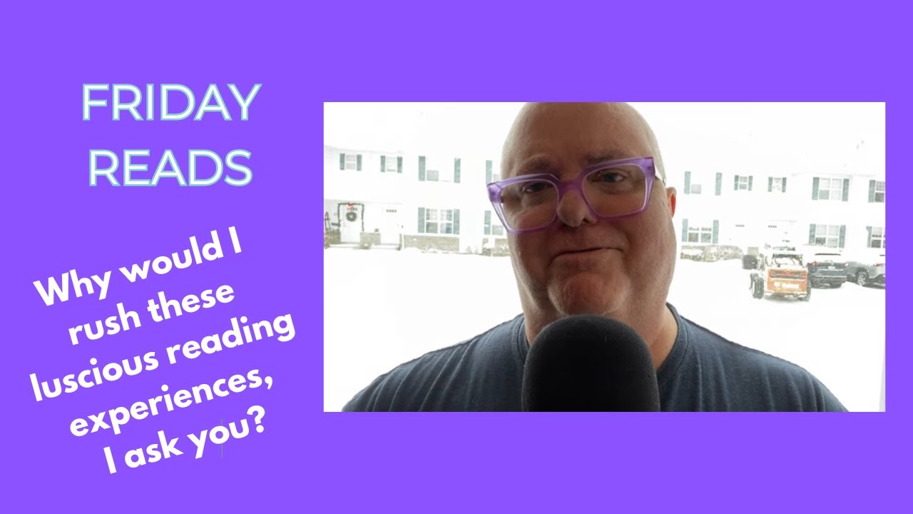 Friday Reads: Why would I rush these luscious reading experiences, I ask you?