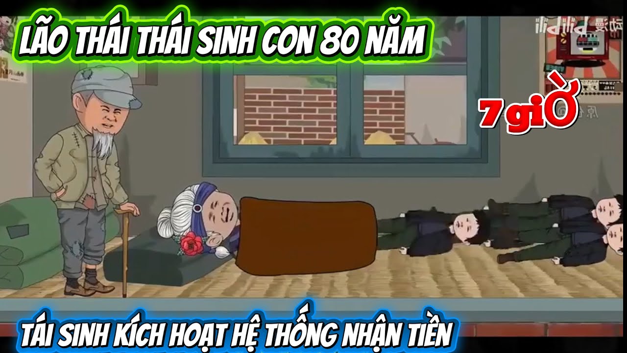 LÃO THÁI THÁI SINH CON 80 NĂM . TÁI SINH KÍCH HOẠT HỆ THỐNG NHẬN TIỀN . FULL DÀI