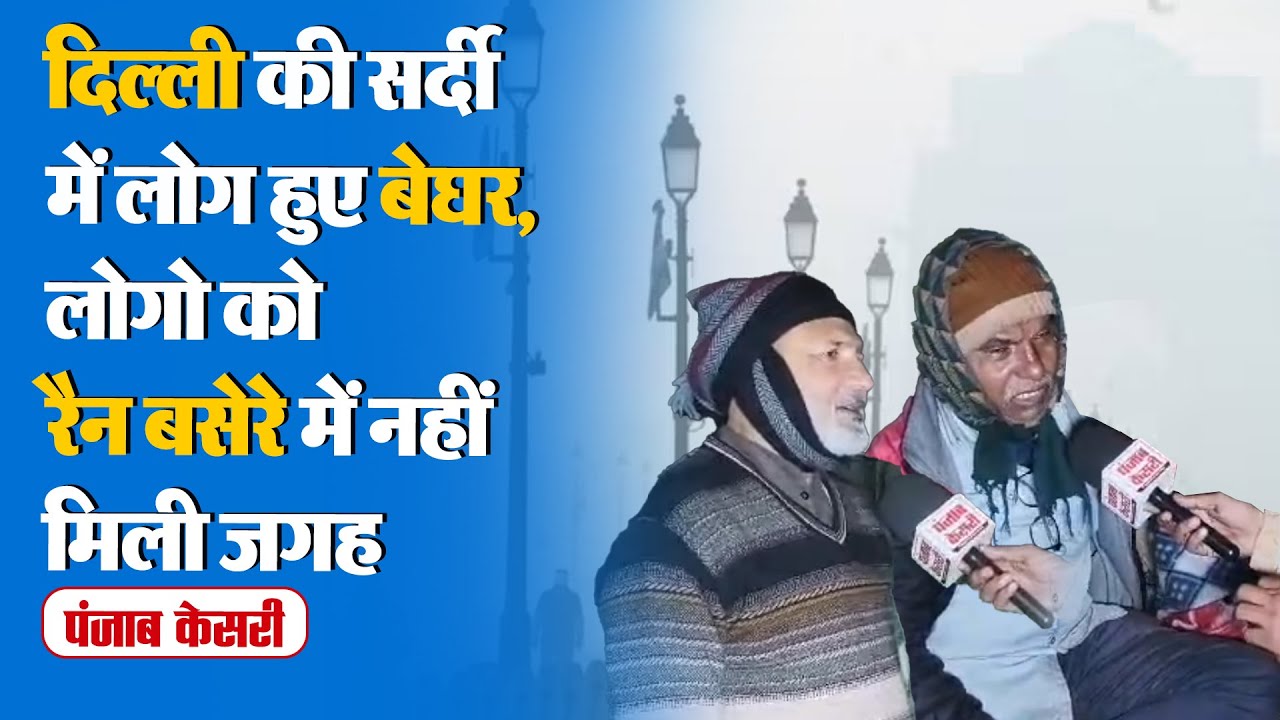 Delhi Weather Report : दिल्ली की सर्दी में लोग हुए बेघर,लोगो को रैन बसेरे में नहीं मिली जगह