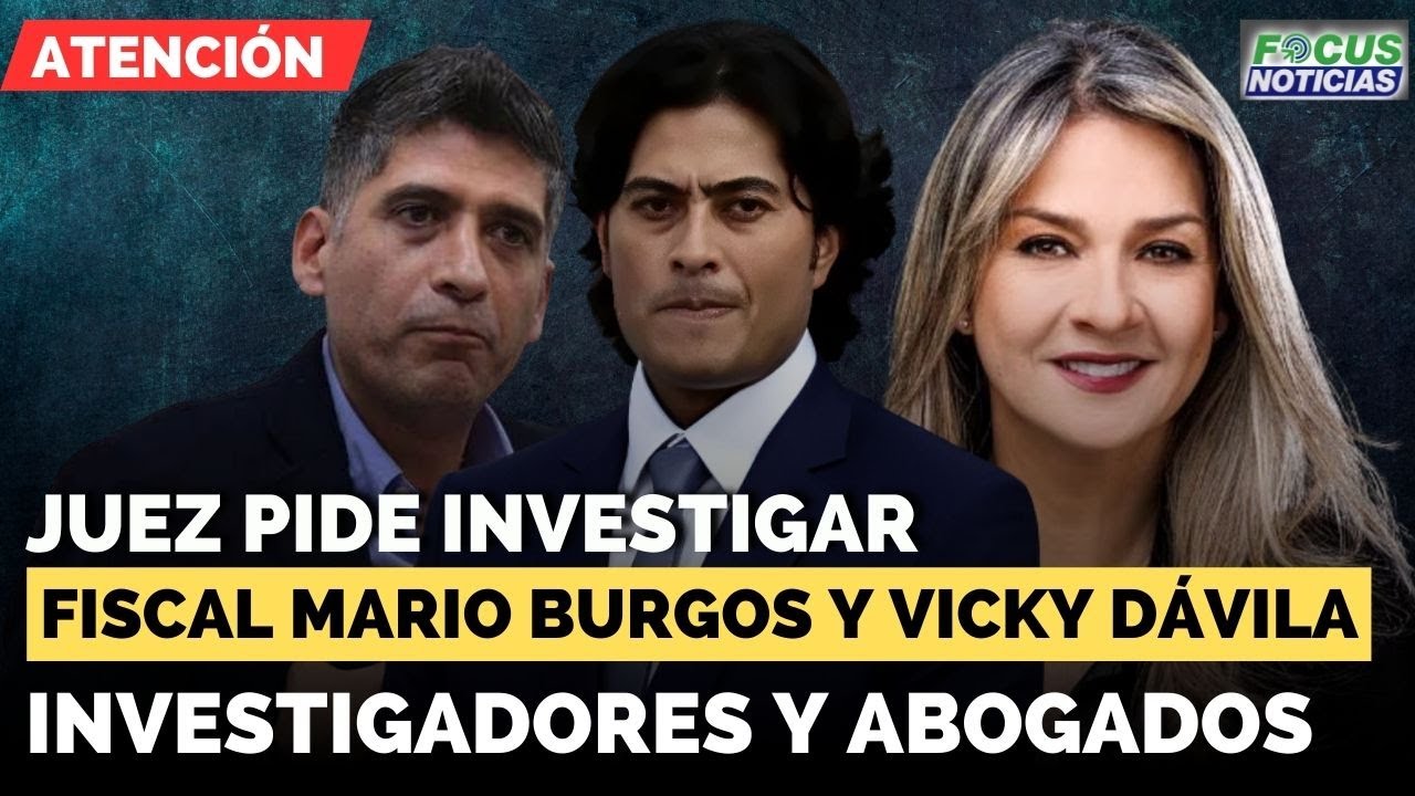 ATENCI&Oacute;N | Juez pide investigar a Fiscal MARIO BURGOS, VICKY D&Aacute;VILA, investigadores y abogados
